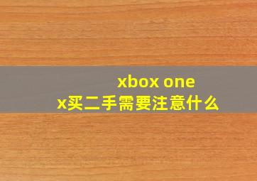 xbox one x买二手需要注意什么